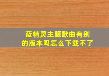 蓝精灵主题歌曲有别的版本吗怎么下载不了