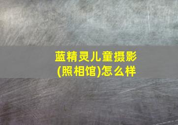 蓝精灵儿童摄影(照相馆)怎么样