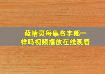 蓝精灵每集名字都一样吗视频播放在线观看