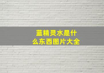 蓝精灵水是什么东西图片大全