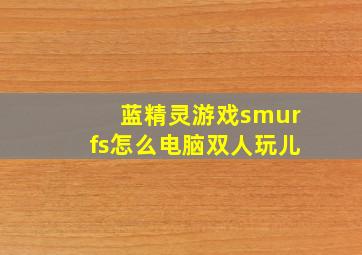 蓝精灵游戏smurfs怎么电脑双人玩儿