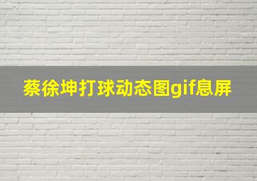 蔡徐坤打球动态图gif息屏