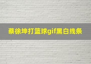 蔡徐坤打篮球gif黑白线条