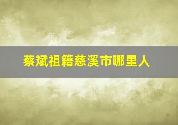 蔡斌祖籍慈溪市哪里人