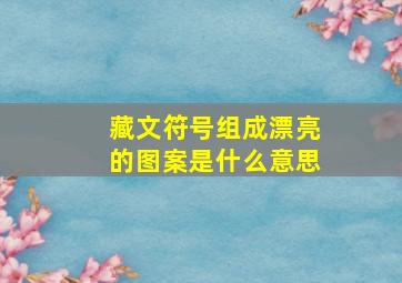 藏文符号组成漂亮的图案是什么意思