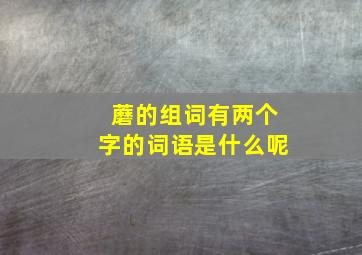 蘑的组词有两个字的词语是什么呢