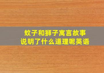 蚊子和狮子寓言故事说明了什么道理呢英语