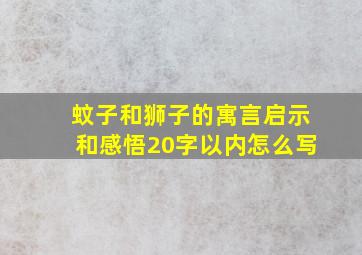 蚊子和狮子的寓言启示和感悟20字以内怎么写