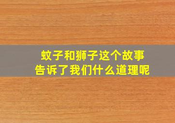 蚊子和狮子这个故事告诉了我们什么道理呢