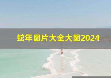 蛇年图片大全大图2024