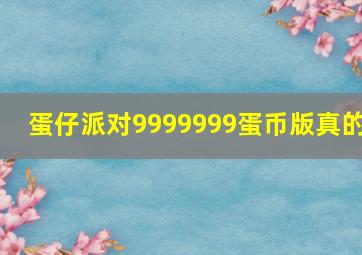 蛋仔派对9999999蛋币版真的