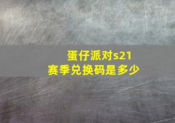 蛋仔派对s21赛季兑换码是多少