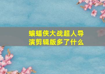 蝙蝠侠大战超人导演剪辑版多了什么