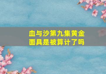 血与沙第九集黄金面具是被算计了吗