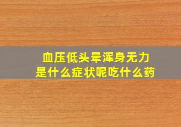 血压低头晕浑身无力是什么症状呢吃什么药