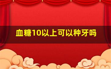 血糖10以上可以种牙吗