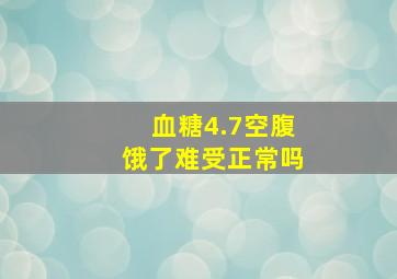 血糖4.7空腹饿了难受正常吗