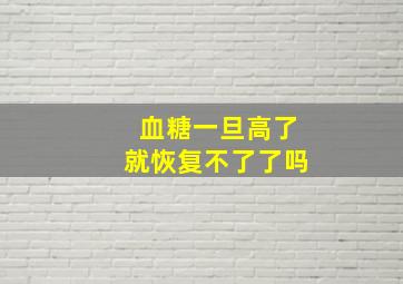 血糖一旦高了就恢复不了了吗