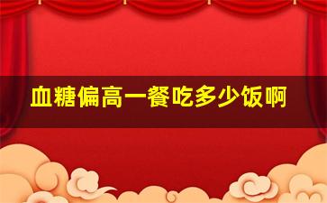 血糖偏高一餐吃多少饭啊