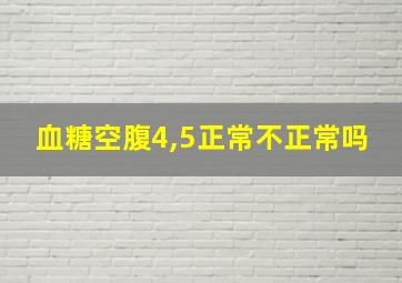 血糖空腹4,5正常不正常吗