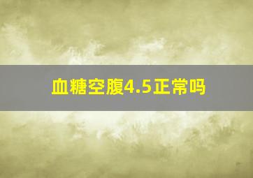 血糖空腹4.5正常吗