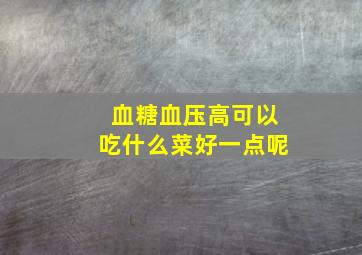 血糖血压高可以吃什么菜好一点呢