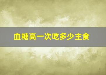 血糖高一次吃多少主食