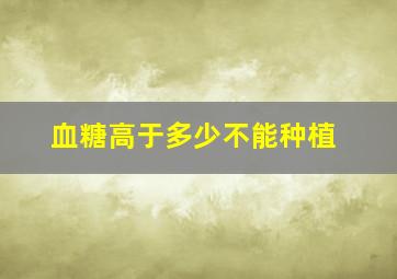 血糖高于多少不能种植