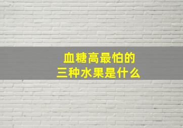 血糖高最怕的三种水果是什么