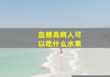 血糖高病人可以吃什么水果