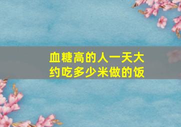 血糖高的人一天大约吃多少米做的饭