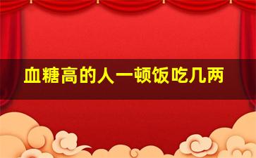 血糖高的人一顿饭吃几两