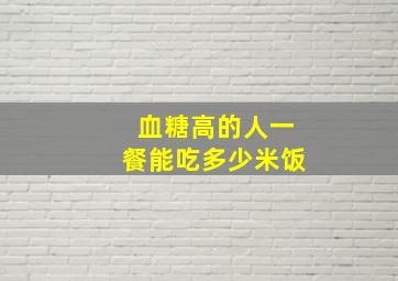 血糖高的人一餐能吃多少米饭