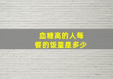 血糖高的人每餐的饭量是多少