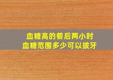 血糖高的餐后两小时血糖范围多少可以拔牙