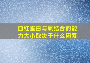 血红蛋白与氧结合的能力大小取决于什么因素