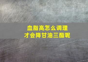 血脂高怎么调理才会降甘油三酯呢