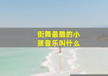 街舞最酷的小孩音乐叫什么