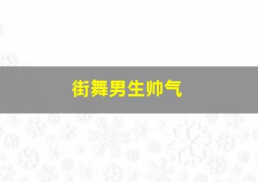 街舞男生帅气