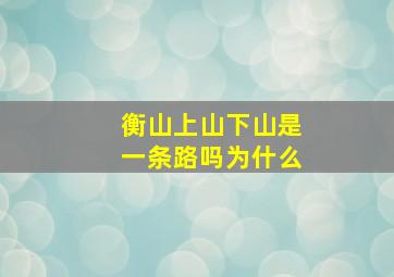 衡山上山下山是一条路吗为什么