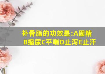 补骨脂的功效是:A固精B缩尿C平喘D止泻E止汗