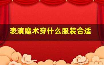 表演魔术穿什么服装合适