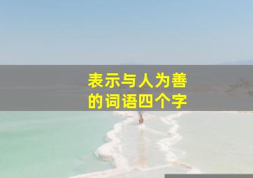 表示与人为善的词语四个字