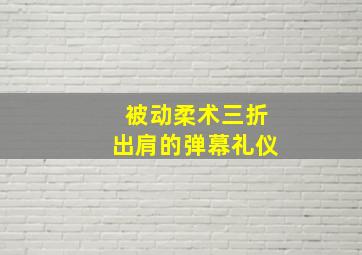 被动柔术三折出肩的弹幕礼仪