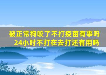 被正常狗咬了不打疫苗有事吗24小时不打在去打还有用吗