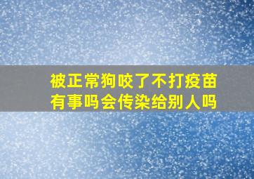 被正常狗咬了不打疫苗有事吗会传染给别人吗