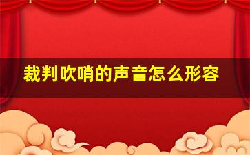 裁判吹哨的声音怎么形容