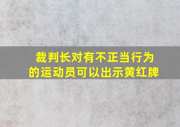 裁判长对有不正当行为的运动员可以出示黄红牌