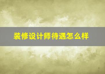 装修设计师待遇怎么样