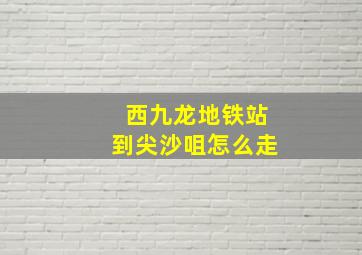 西九龙地铁站到尖沙咀怎么走